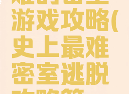 世界上最难的密室游戏攻略(史上最难密室逃脱攻略第一关怎么过)
