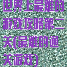 世界上最难的游戏攻略第二关(最难的通关游戏)