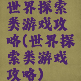 世界探索类游戏攻略(世界探索类游戏攻略)