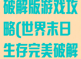 世界末日生存破解版游戏攻略(世界末日生存完美破解版)