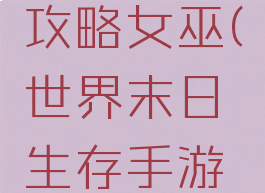 世界末日生存手游攻略女巫(世界末日生存手游攻略女巫在哪)