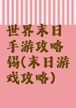 世界末日手游攻略锡(末日游戏攻略)