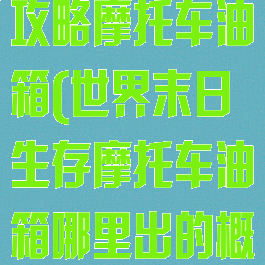 世界末日游戏攻略摩托车油箱(世界末日生存摩托车油箱哪里出的概率高点)