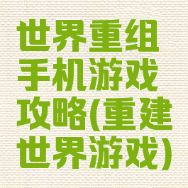 世界重组手机游戏攻略(重建世界游戏)