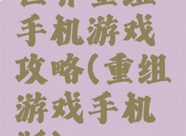 世界重组手机游戏攻略(重组游戏手机版)