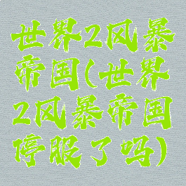 世界2风暴帝国(世界2风暴帝国停服了吗)