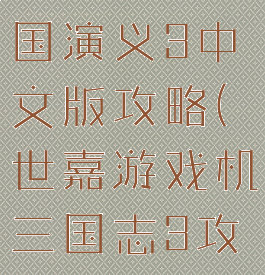 世嘉游戏三国演义3中文版攻略(世嘉游戏机三国志3攻略)