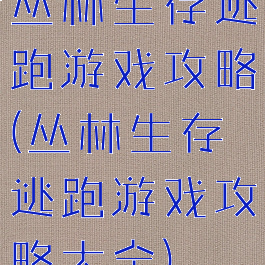 丛林生存逃跑游戏攻略(丛林生存逃跑游戏攻略大全)