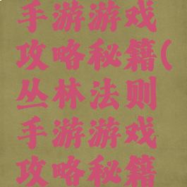 丛林法则手游游戏攻略秘籍(丛林法则手游游戏攻略秘籍怎么用)