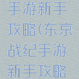 东京战纪手游新手攻略(东京战纪手游新手攻略大全)