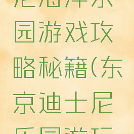 东京迪斯尼海洋乐园游戏攻略秘籍(东京迪士尼乐园游玩攻略)