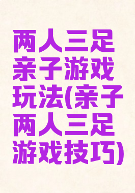 两人三足亲子游戏玩法(亲子两人三足游戏技巧)