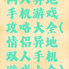 两人异地手机游戏攻略大全(情侣异地双人手机游戏大全)