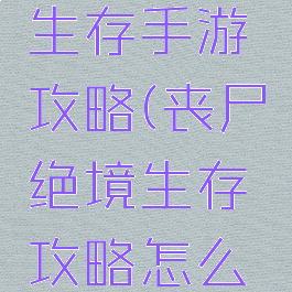 丧尸绝境生存手游攻略(丧尸绝境生存攻略怎么去小镇)