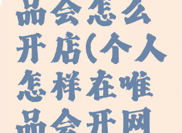 个人在唯品会怎么开店(个人怎样在唯品会开网店)
