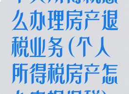 个人所得税怎么办理房产退税业务(个人所得税房产怎么申报退税)