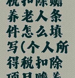 个人所得税扣除赡养老人条件怎么填写(个人所得税扣除项目赡养老人)