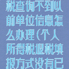 个人所得税退税查询不到以前单位信息怎么办理(个人所得税退税填报方式没有已申报数据)