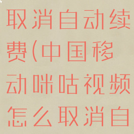 中国移动咪咕视频怎么取消自动续费(中国移动咪咕视频怎么取消自动续费功能)