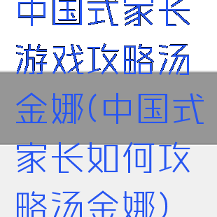 中国式家长游戏攻略汤金娜(中国式家长如何攻略汤金娜)