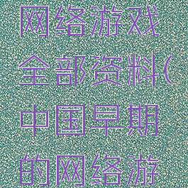 中国早期网络游戏全部资料(中国早期的网络游戏)