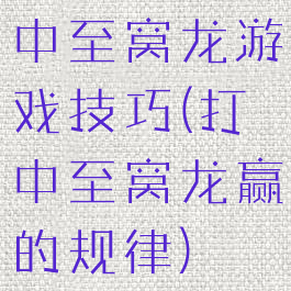 中至窝龙游戏技巧(打中至窝龙赢的规律)