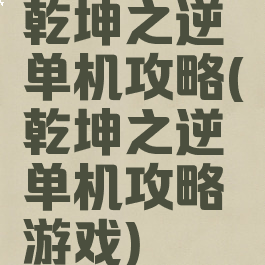 乾坤之逆单机攻略(乾坤之逆单机攻略游戏)