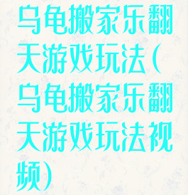 乌龟搬家乐翻天游戏玩法(乌龟搬家乐翻天游戏玩法视频)