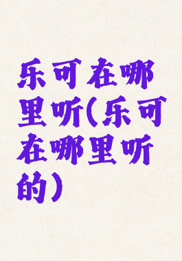 乐可在哪里听(乐可在哪里听的)
