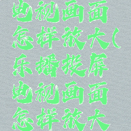乐播投屏电视画面怎样放大(乐播投屏电视画面怎样放大屏幕)