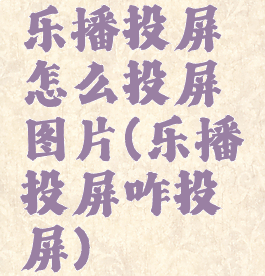 乐播投屏怎么投屏图片(乐播投屏咋投屏)