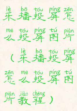 乐播投屏怎么投屏图片(乐播投屏怎么投屏图片教程)