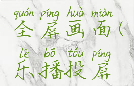 乐播投屏怎么设置全屏画面(乐播投屏怎么样才能全屏)