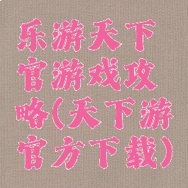 乐游天下官游戏攻略(天下游官方下载)