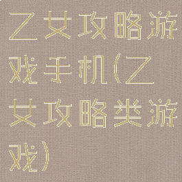 乙女攻略游戏手机(乙女攻略类游戏)