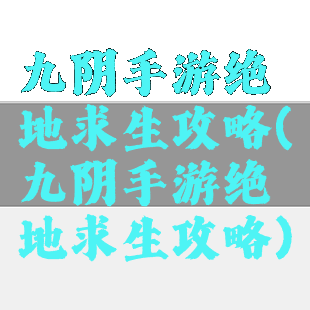 九阴手游绝地求生攻略(九阴手游绝地求生攻略)