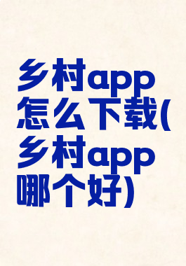 乡村app怎么下载(乡村app哪个好)