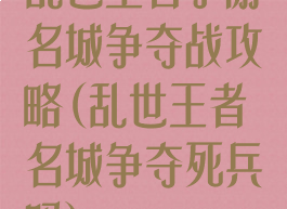 乱世王者手游名城争夺战攻略(乱世王者名城争夺死兵吗)