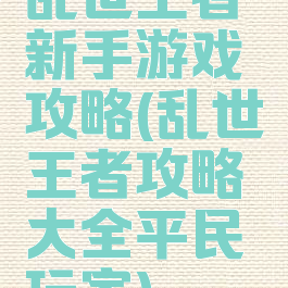 乱世王者新手游戏攻略(乱世王者攻略大全平民玩家)