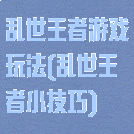 乱世王者游戏玩法(乱世王者小技巧)