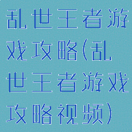乱世王者游戏攻略(乱世王者游戏攻略视频)