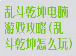 乱斗乾坤电脑游戏攻略(乱斗乾坤怎么玩)