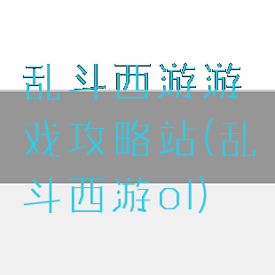 乱斗西游游戏攻略站(乱斗西游ol)