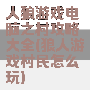 人狼游戏电脑之村攻略大全(狼人游戏村民怎么玩)