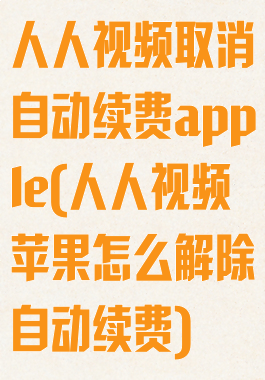 人人视频取消自动续费apple(人人视频苹果怎么解除自动续费)