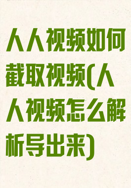 人人视频如何截取视频(人人视频怎么解析导出来)