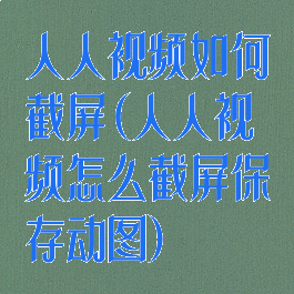 人人视频如何截屏(人人视频怎么截屏保存动图)