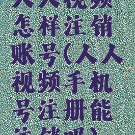 人人视频怎样注销账号(人人视频手机号注册能注销吗)