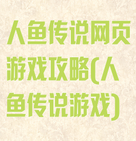 人鱼传说网页游戏攻略(人鱼传说游戏)