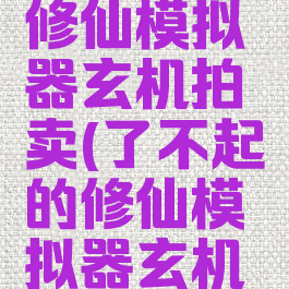 了不起的修仙模拟器玄机拍卖(了不起的修仙模拟器玄机拍卖表)